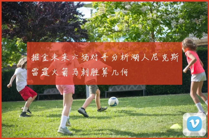 掘金未来六场对手分析湖人尼克斯雷霆火箭马刺胜算几何