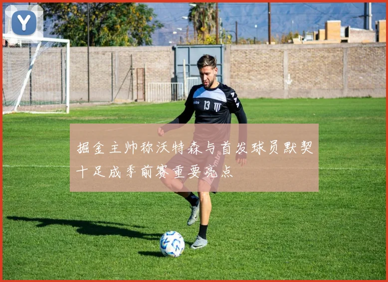 掘金主帅称沃特森与首发球员默契十足成季前赛重要亮点