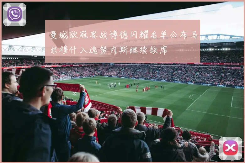 曼城欧冠客战博德闪耀名单公布马尔穆什入选努内斯继续缺席
