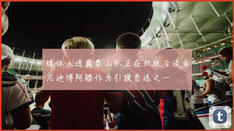 媒体人透露泰山队正在积极洽谈肯尼迪博阿滕作为引援首选之一