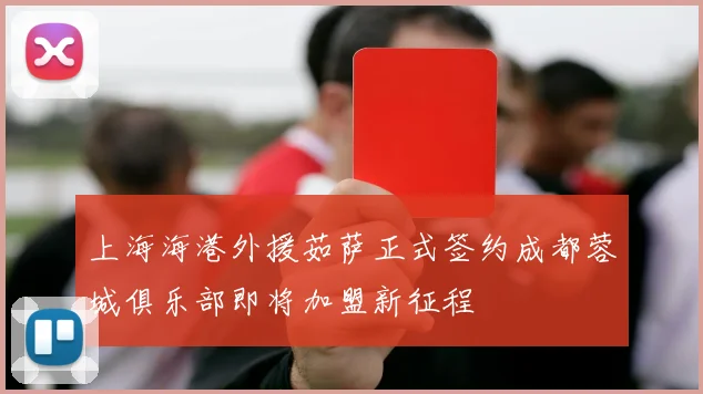 上海海港外援茹萨正式签约成都蓉城俱乐部即将加盟新征程
