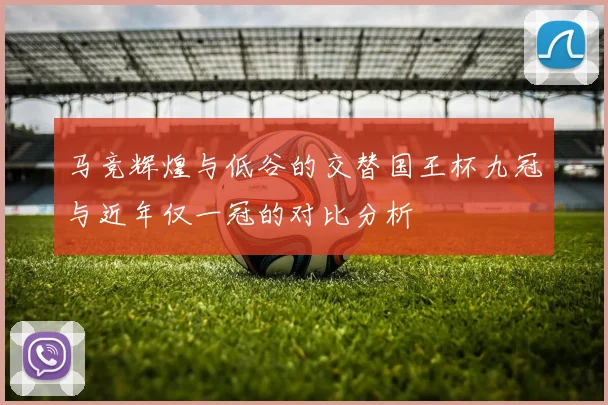 马竞辉煌与低谷的交替国王杯九冠与近年仅一冠的对比分析