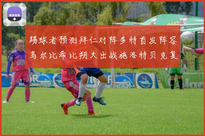 踢球者预测拜仁对阵多特首发阵容乌尔比希比朔夫出战施洛特贝克复出