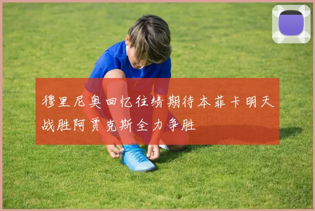 穆里尼奥回忆往绩期待本菲卡明天战胜阿贾克斯全力争胜