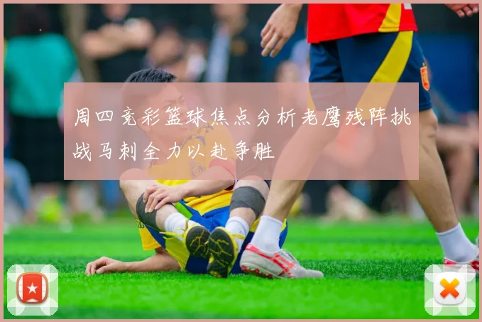 周四竞彩篮球焦点分析老鹰残阵挑战马刺全力以赴争胜