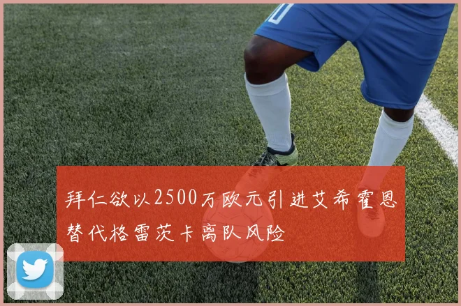 拜仁欲以2500万欧元引进艾希霍恩替代格雷茨卡离队风险